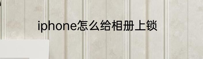 iphone怎么给相册上锁