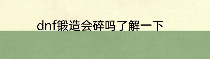 dnf锻造会碎吗了解一下