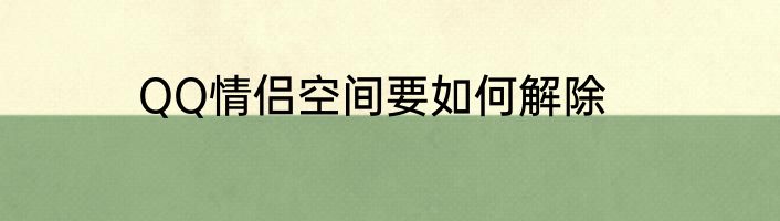 QQ情侣空间要如何解除