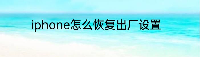 iphone怎么恢复出厂设置