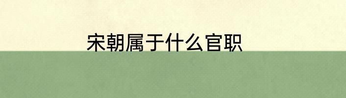宋朝属于什么官职