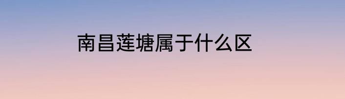南昌莲塘属于什么区