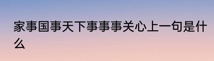 家事国事天下事事事关心上一句是什么
