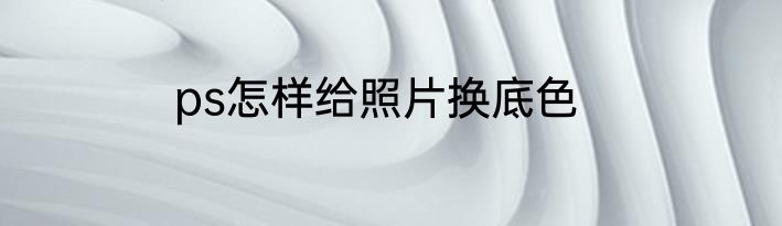 ps怎样给照片换底色