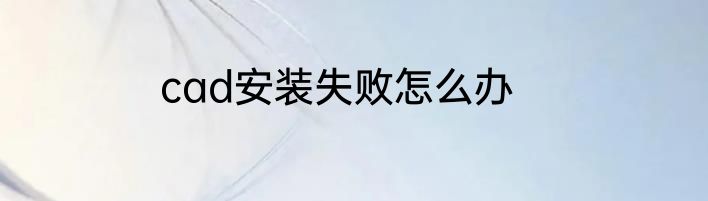 cad安装失败怎么办