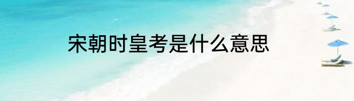 宋朝时皇考是什么意思