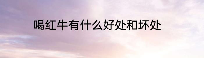 喝红牛有什么好处和坏处