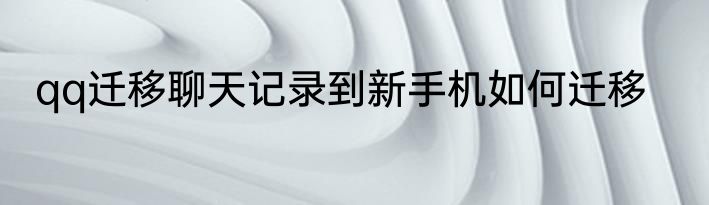 qq迁移聊天记录到新手机如何迁移