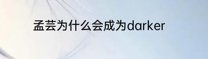 孟芸为什么会成为darker