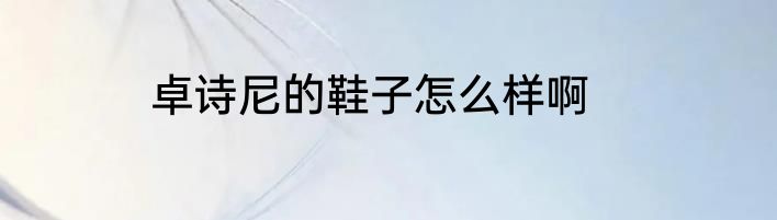 卓诗尼的鞋子怎么样啊