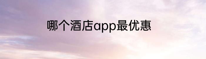 哪个酒店app最优惠