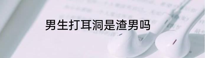 男生打耳洞是渣男吗