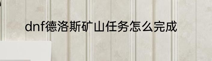 dnf德洛斯矿山任务怎么完成