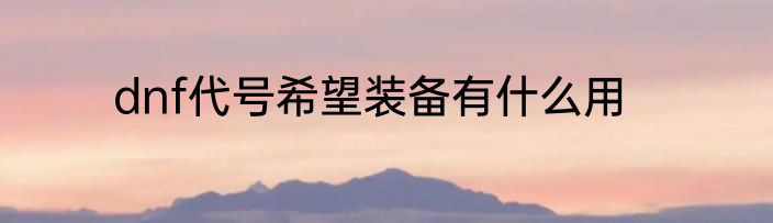 dnf代号希望装备有什么用