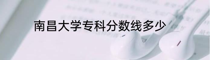 南昌大学专科分数线多少