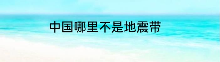 中国哪里不是地震带