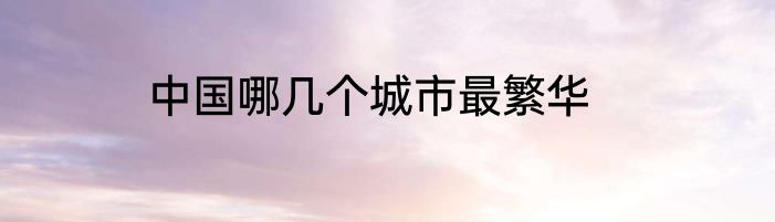 中国哪几个城市最繁华