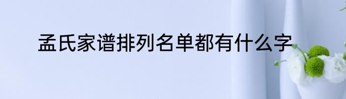 孟氏家谱排列名单都有什么字