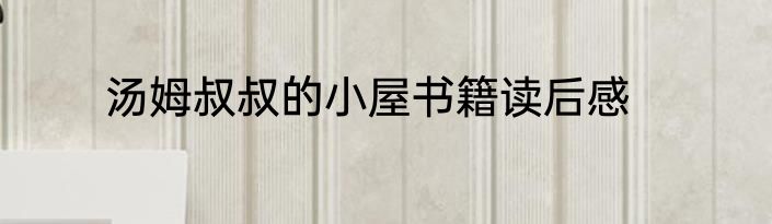汤姆叔叔的小屋书籍读后感