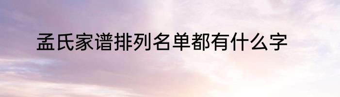 孟氏家谱排列名单都有什么字