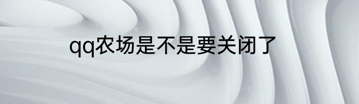 qq农场是不是要关闭了
