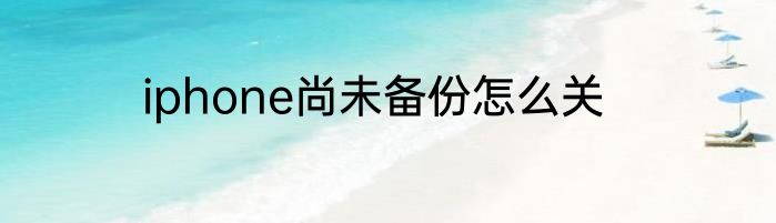 iphone尚未备份怎么关