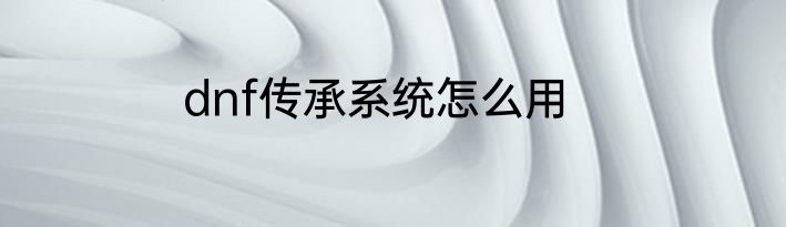 dnf传承系统怎么用