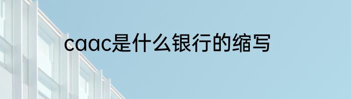 caac是什么银行的缩写