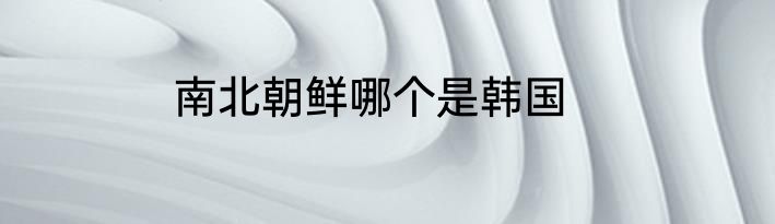 南北朝鲜哪个是韩国