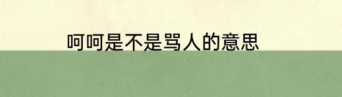 呵呵是不是骂人的意思