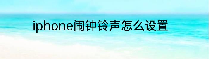 iphone闹钟铃声怎么设置