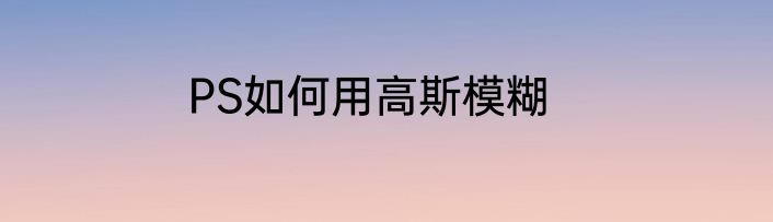 PS如何用高斯模糊