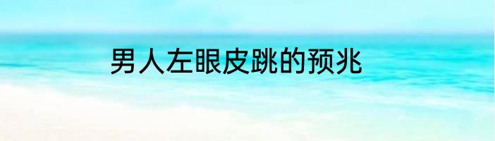 男人左眼皮跳的预兆