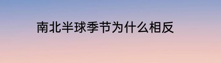 南北半球季节为什么相反
