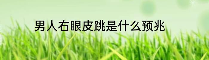 男人右眼皮跳是什么预兆