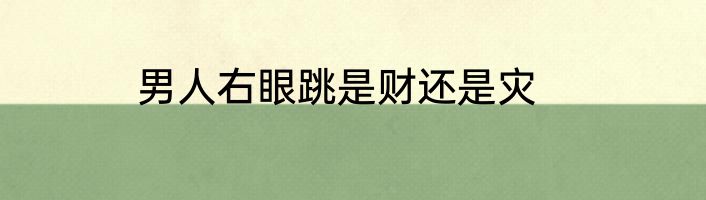 男人右眼跳是财还是灾