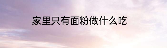 家里只有面粉做什么吃