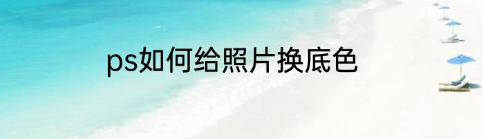 ps如何给照片换底色