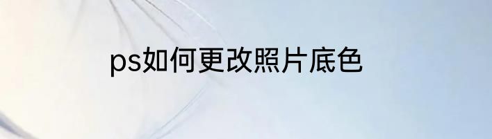 ps如何更改照片底色
