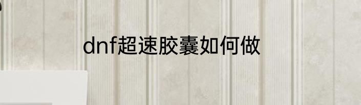 dnf超速胶囊如何做