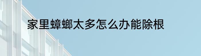 家里蟑螂太多怎么办能除根