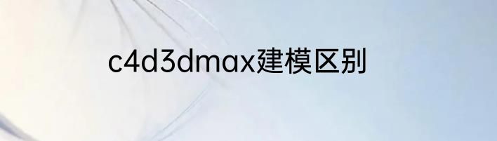 c4d3dmax建模区别