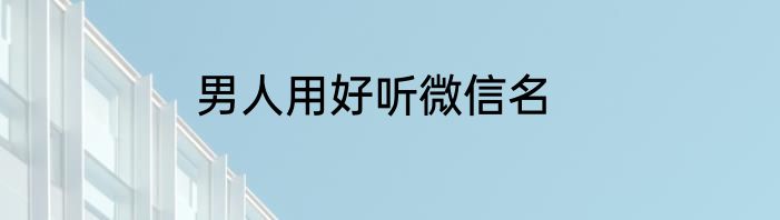 男人用好听微信名