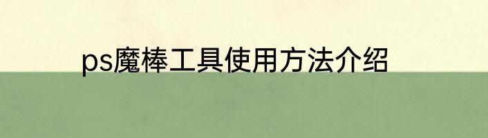 ps魔棒工具使用方法介绍