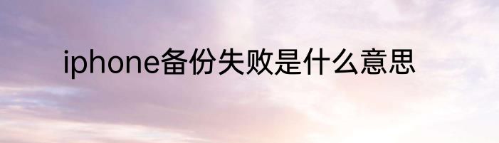 iphone备份失败是什么意思