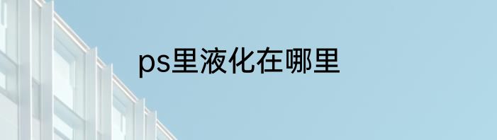 ps里液化在哪里
