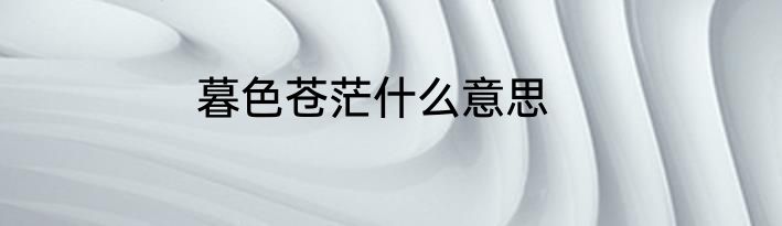 暮色苍茫什么意思