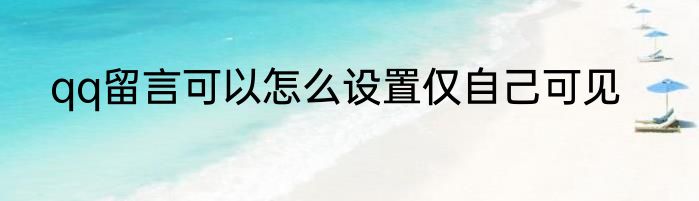 qq留言可以怎么设置仅自己可见
