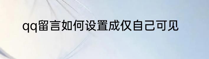 qq留言如何设置成仅自己可见