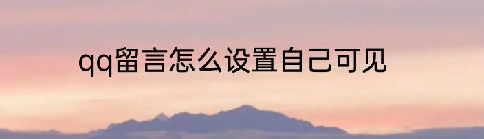 qq留言怎么设置自己可见